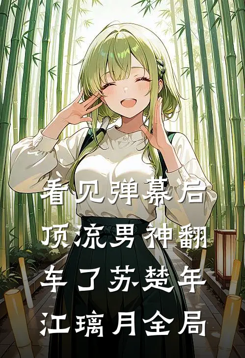 看见弹幕后，顶流男神翻车了苏楚年江璃月全局