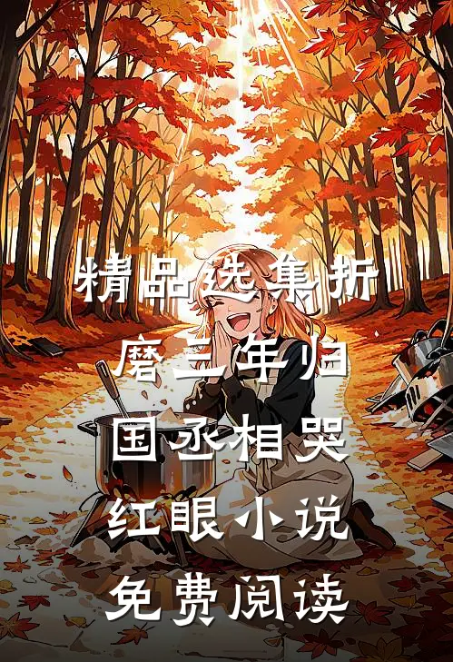 精品选集折磨三年归国丞相哭红眼小说免费阅读