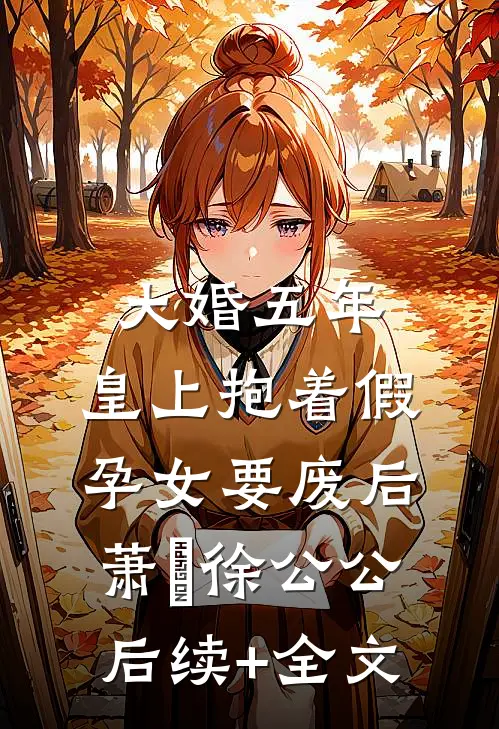 大婚五年，皇上抱着假孕女要废后萧旻徐公公后续+全文