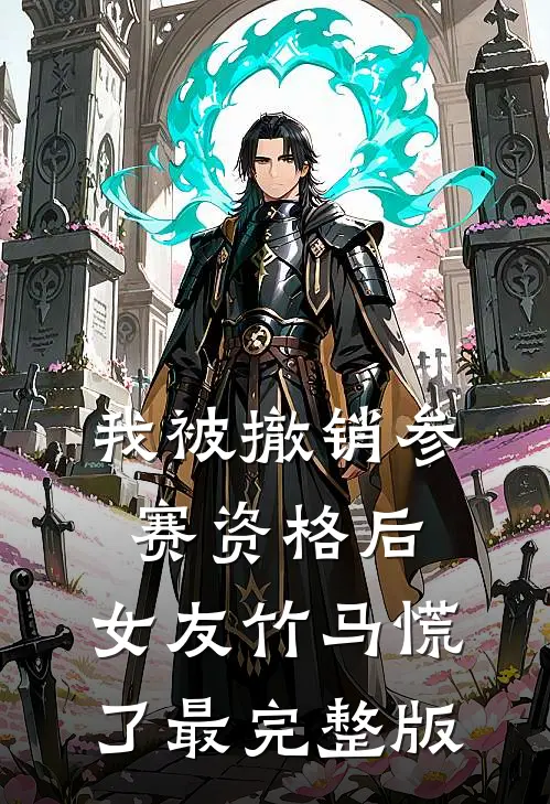 我被撤销参赛资格后，女友竹马慌了最完整版