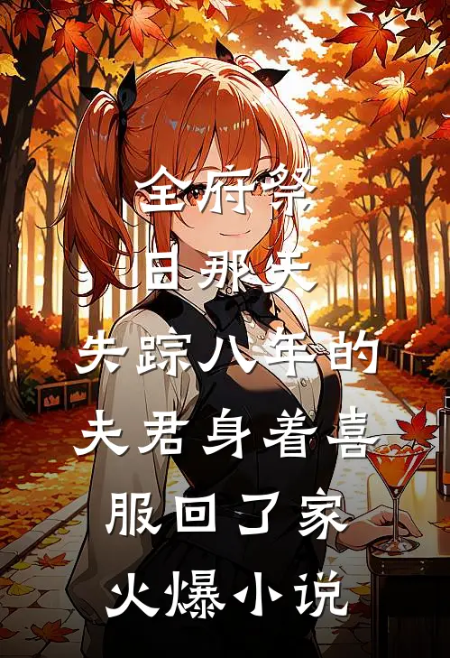 全府祭日那天，失踪八年的夫君身着喜服回了家火爆小说