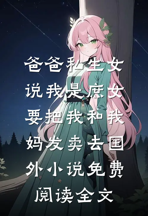 爸爸私生女说我是庶女，要把我和我妈发卖去国外小说免费阅读全文