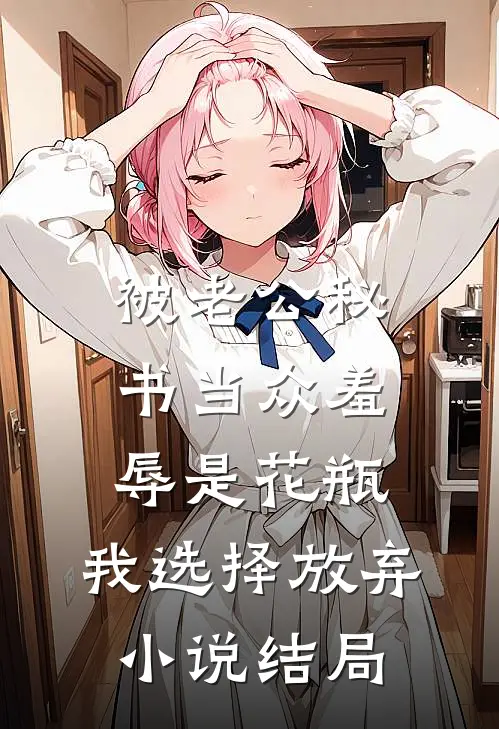 被老公秘书当众羞辱是花瓶，我选择放弃小说结局