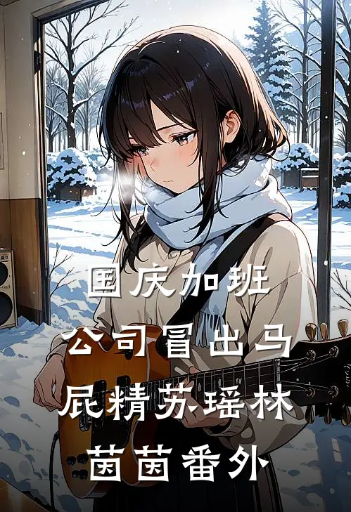 国庆加班，公司冒出马屁精苏瑶林茵茵 番外