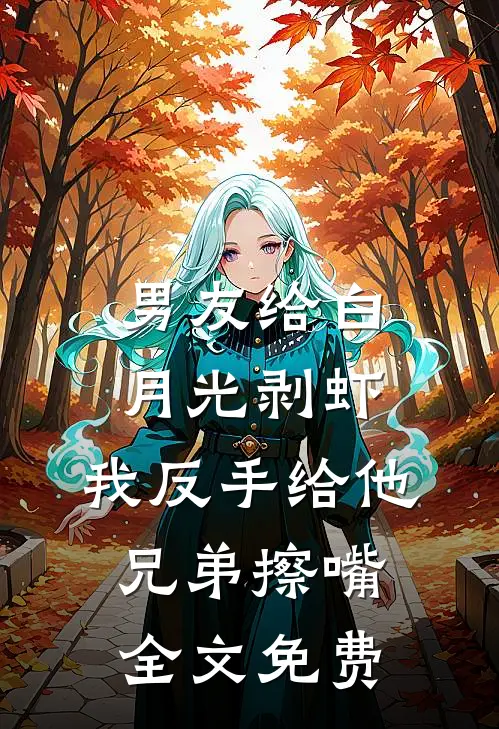 男友给白月光剥虾，我反手给他兄弟擦嘴全文免费