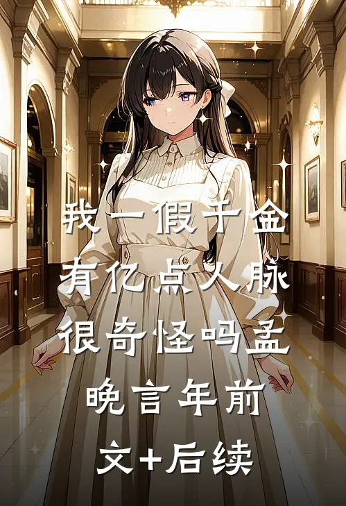 我一假千金，有亿点人脉很奇怪吗孟晚言年前文+后续