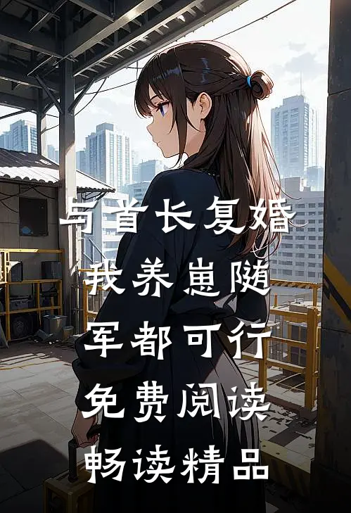 与首长复婚,我养崽随军都可行免费阅读畅读精品