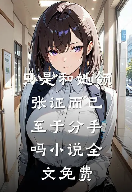 只是和她领张证而已，至于分手吗小说全文免费