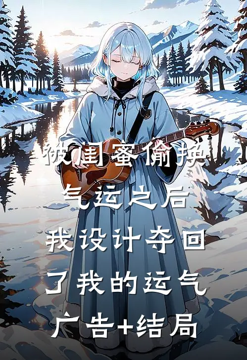被闺蜜偷换气运之后，我设计夺回了我的运气广告+结局