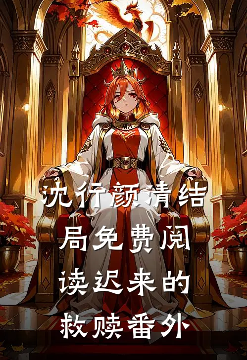 沈行颜清结局免费阅读迟来的救赎番外
