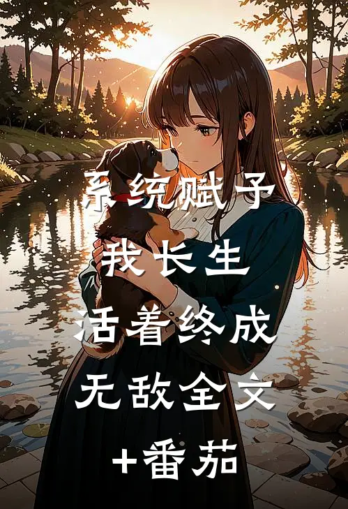 系统赋予我长生，活着终成无敌全文+番茄