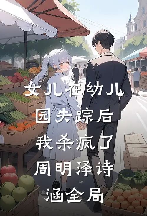 女儿在幼儿园失踪后，我杀疯了周明泽诗涵全局