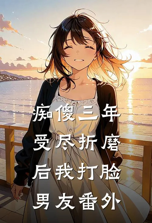 痴傻三年，受尽折磨后我打脸男友番外