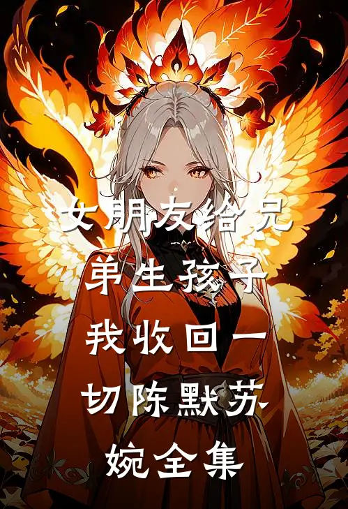 女朋友给兄弟生孩子，我收回一切陈默苏婉 全集