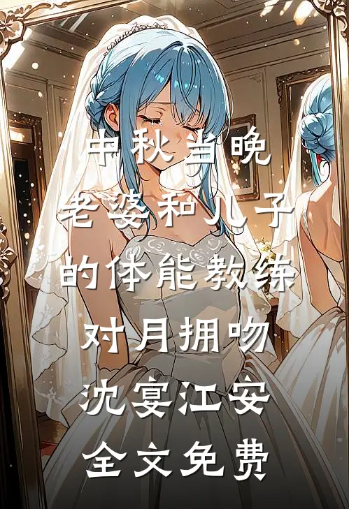 中秋当晚，老婆和儿子的体能教练对月拥吻沈宴江安全文免费