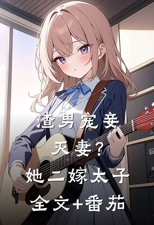 渣男宠妾灭妻？她二嫁太子全文+番茄