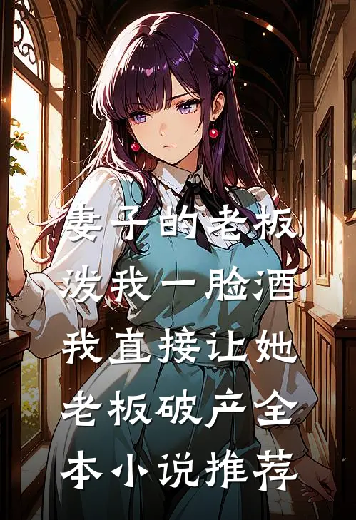妻子的老板泼我一脸酒，我直接让她老板破产全本小说推荐