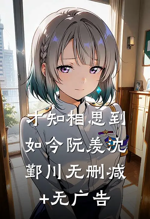 才知相思到如今阮羡沈鄞川无删减+无广告