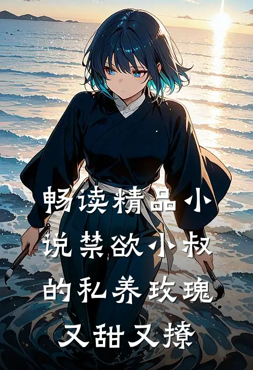 畅读精品小说禁欲小叔的私养玫瑰又甜又撩