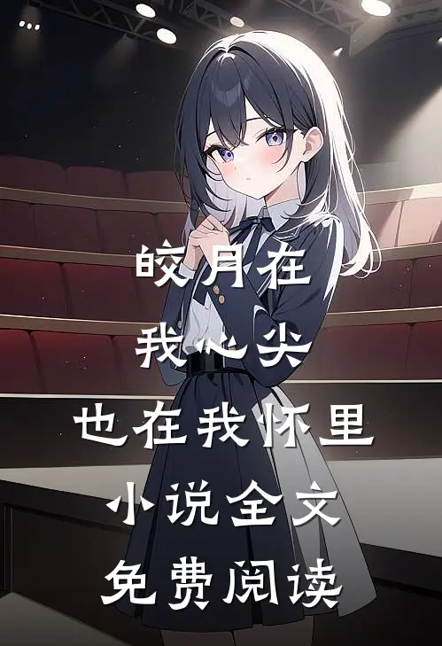 皎月在我心尖，也在我怀里小说全文免费阅读