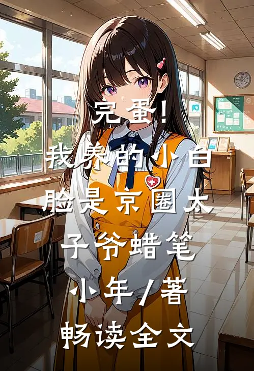 完蛋!我养的小白脸是京圈太子爷 蜡笔小年 / 著畅读全文