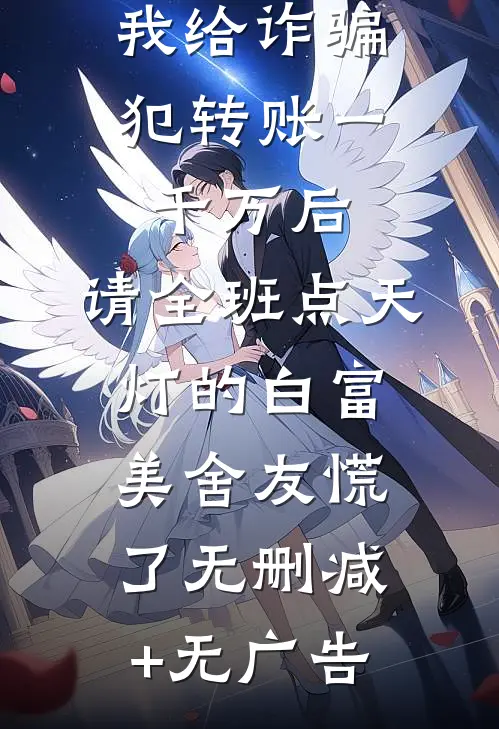 我给诈骗犯转账一千万后，请全班点天灯的白富美舍友慌了无删减+无广告