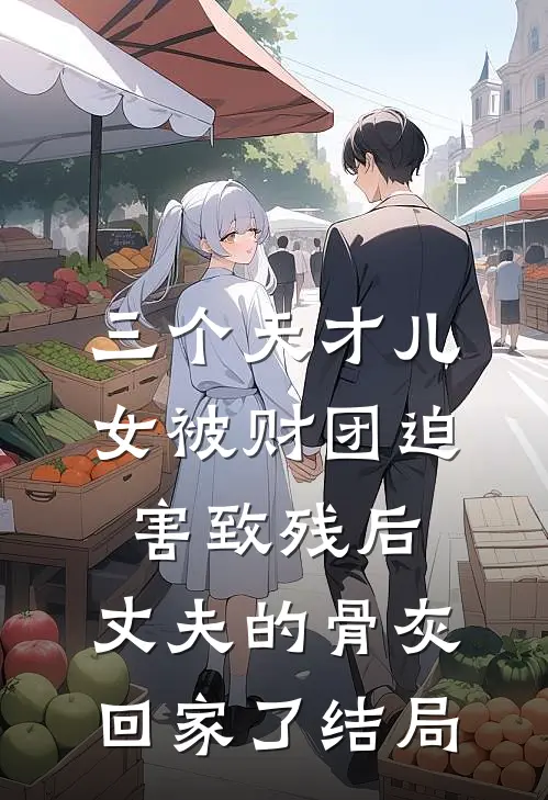 三个天才儿女被财团迫害致残后，丈夫的骨灰回家了结局