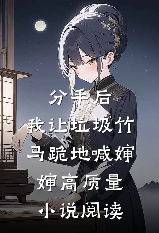 分手后，我让垃圾竹马跪地喊婶婶高质量小说阅读