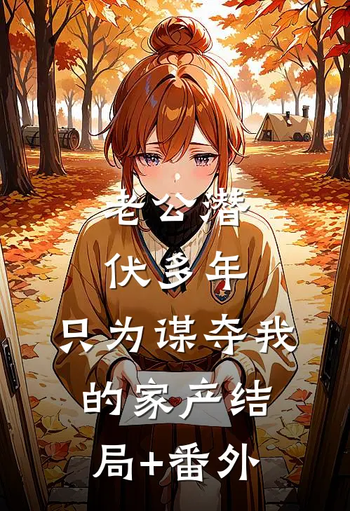 老公潜伏多年，只为谋夺我的家产结局+番外