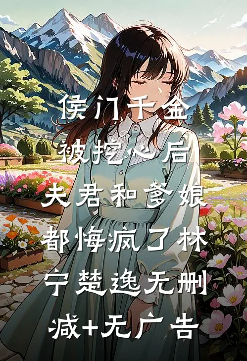 侯门千金被挖心后，夫君和爹娘都悔疯了林宁楚逸无删减+无广告