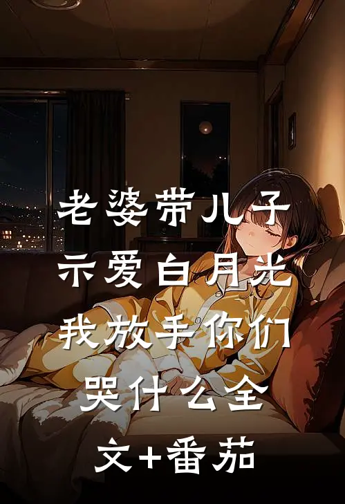 老婆带儿子示爱白月光，我放手你们哭什么全文+番茄