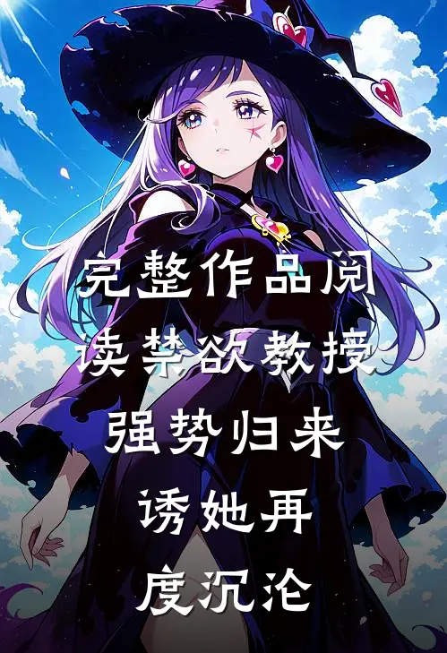 完整作品阅读禁欲教授强势归来，诱她再度沉沦