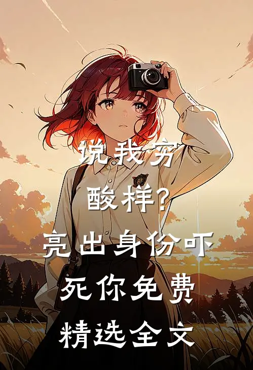 说我穷酸样?亮出身份吓死你免费精选全文