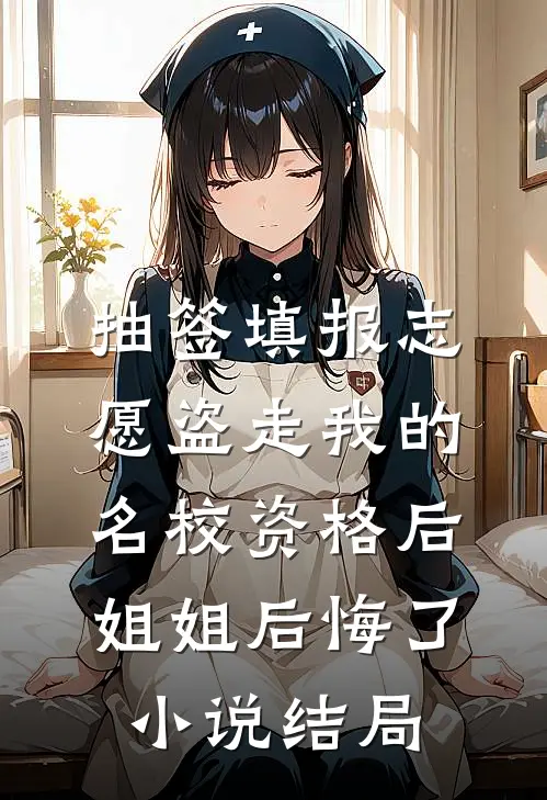 抽签填报志愿盗走我的名校资格后，姐姐后悔了小说结局