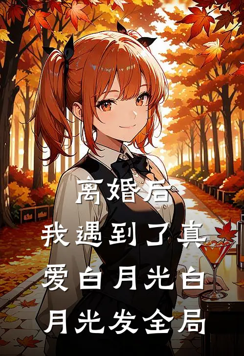 离婚后，我遇到了真爱白月光白月光发全局
