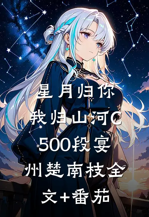 星月归你，我归山河C500段宴州楚南枝全文+番茄