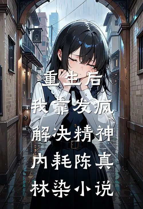 重生后，我靠发疯解决精神内耗陈真林染小说