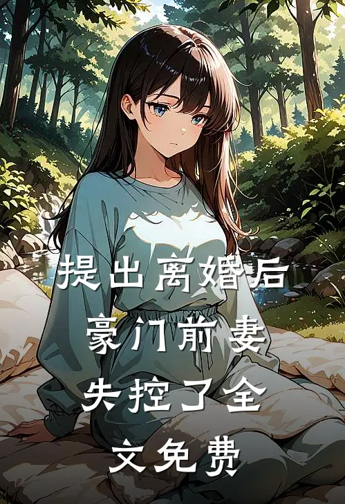 提出离婚后，豪门前妻失控了全文免费