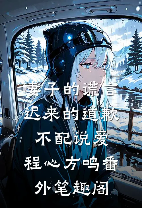妻子的谎言：迟来的道歉不配说爱：程心方鸣番外笔趣阁