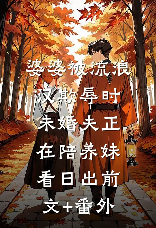 婆婆被流浪汉欺辱时，未婚夫正在陪养妹看日出前文+番外