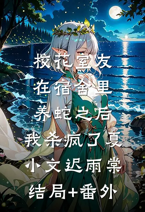 校花室友在宿舍里养蛇之后，我杀疯了夏小文迟雨棠结局+番外