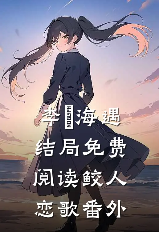 李玥海遇结局免费阅读鲛人恋歌番外