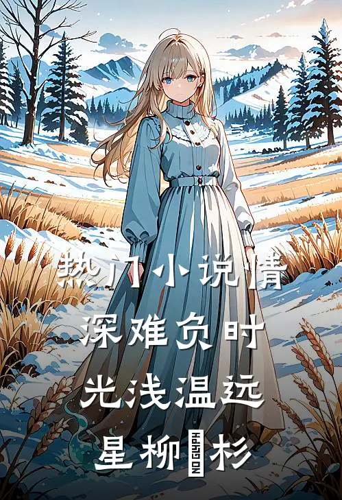 热门小说情深难负时光浅温远星柳玥杉
