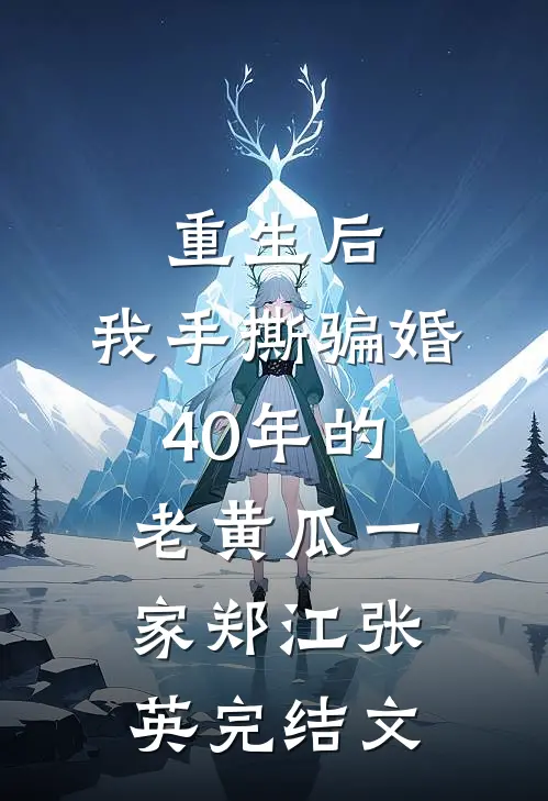 重生后，我手撕骗婚40年的老黄瓜一家郑江张英完结文