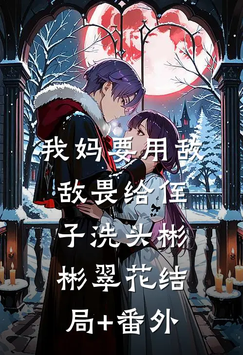 我妈要用敌敌畏给侄子洗头彬彬翠花结局+番外