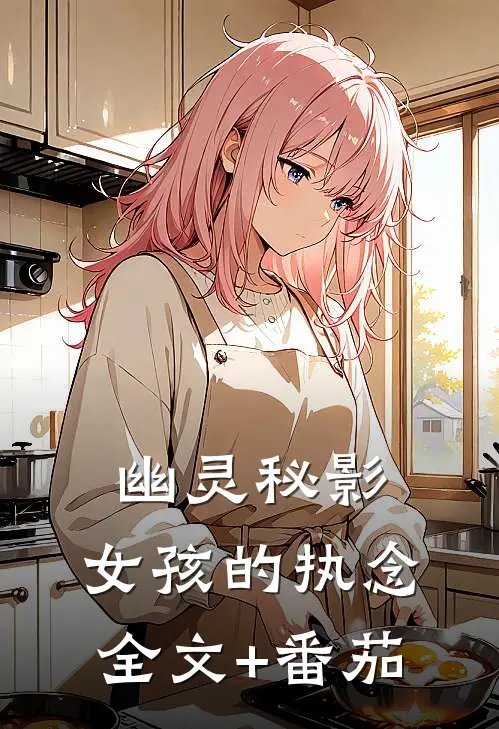幽灵秘影：女孩的执念全文+番茄
