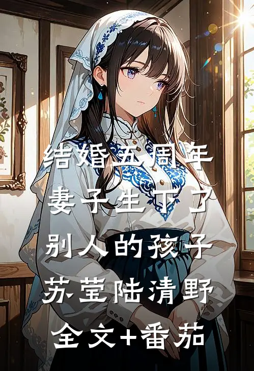 结婚五周年，妻子生下了别人的孩子苏莹陆清野全文+番茄