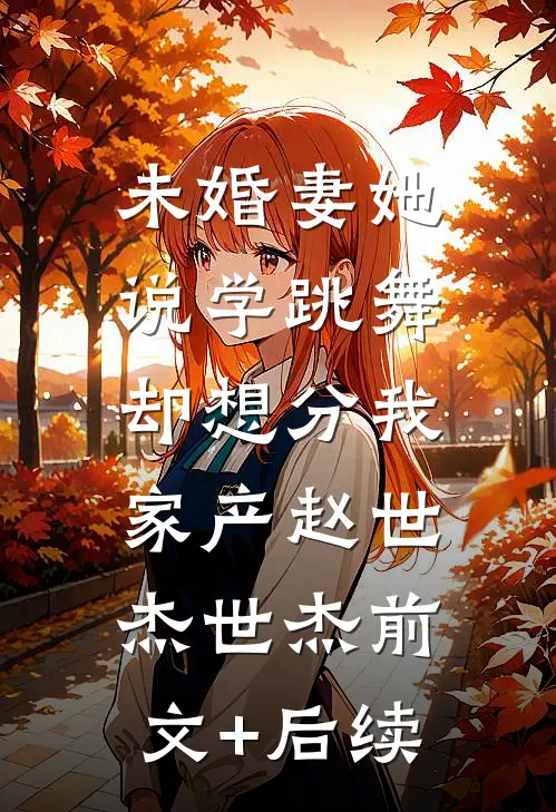 未婚妻她说学跳舞，却想分我家产赵世杰世杰前文+后续