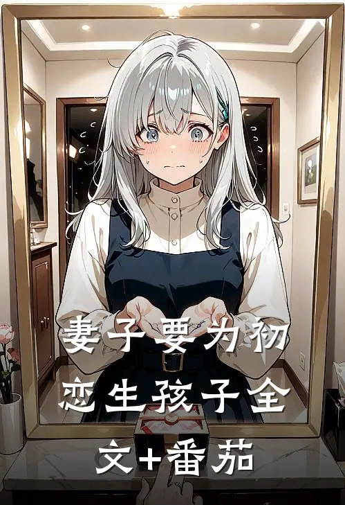 妻子要为初恋生孩子全文+番茄