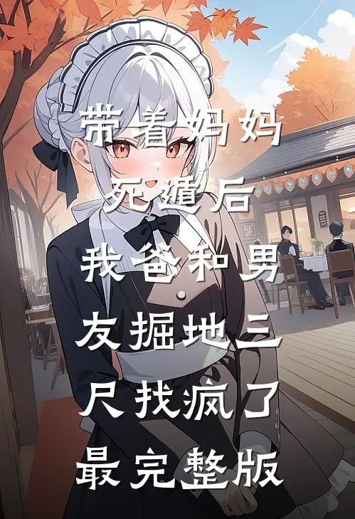 带着妈妈死遁后，我爸和男友掘地三尺找疯了最完整版